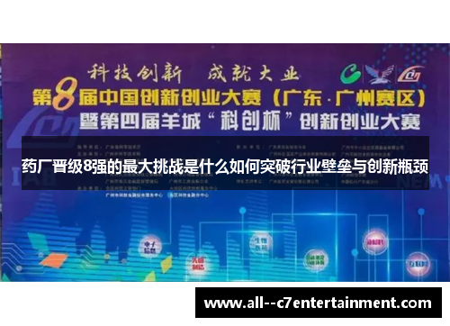 药厂晋级8强的最大挑战是什么如何突破行业壁垒与创新瓶颈 药厂晋级8强的最大挑战是什么如何突破行业壁垒与创新瓶颈