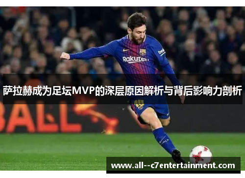 萨拉赫成为足坛MVP的深层原因解析与背后影响力剖析 萨拉赫成为足坛MVP的深层原因解析与背后影响力剖析