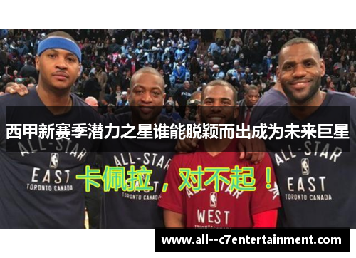 西甲新赛季潜力之星谁能脱颖而出成为未来巨星