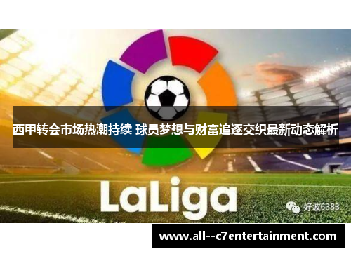 西甲转会市场热潮持续 球员梦想与财富追逐交织最新动态解析