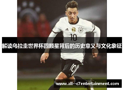 解读乌拉圭世界杯四颗星背后的历史意义与文化象征