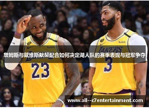 詹姆斯与戴维斯默契配合如何决定湖人队的赛季表现与冠军争夺