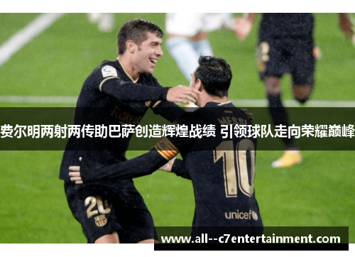 费尔明两射两传助巴萨创造辉煌战绩 引领球队走向荣耀巅峰