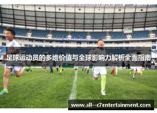 足球运动员的多维价值与全球影响力解析全面指南 足球运动员的多维价值与全球影响力解析全面指南