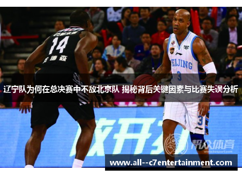 辽宁队为何在总决赛中不敌北京队 揭秘背后关键因素与比赛失误分析
