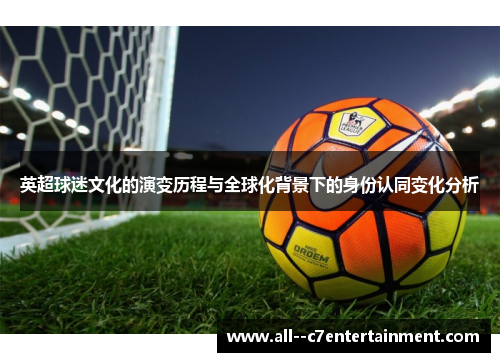 英超球迷文化的演变历程与全球化背景下的身份认同变化分析 英超球迷文化的演变历程与全球化背景下的身份认同变化分析
