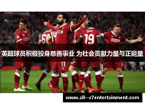 英超球员积极投身慈善事业 为社会贡献力量与正能量