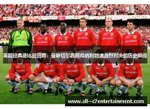 英超经典德比战回顾:曼联切尔西阿森纳利物浦激烈对决的历史瞬间 英超经典德比战回顾:曼联切尔西阿森纳利物浦激烈对决的历史瞬间
