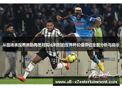 从临场表现看奥斯梅恩对阵比利时的世界杯价值评估全面分析与启示