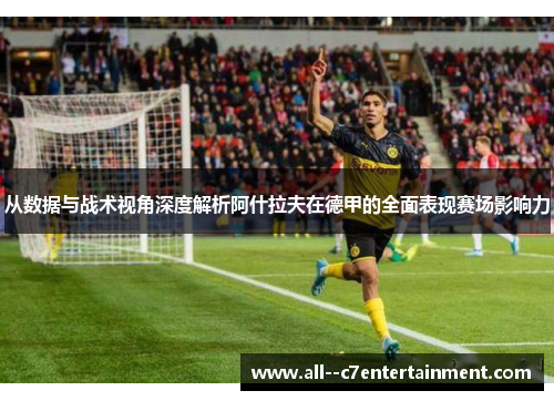 从数据与战术视角深度解析阿什拉夫在德甲的全面表现赛场影响力
