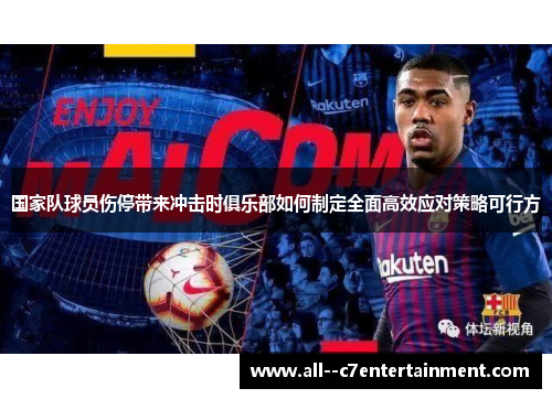 国家队球员伤停带来冲击时俱乐部如何制定全面高效应对策略可行方