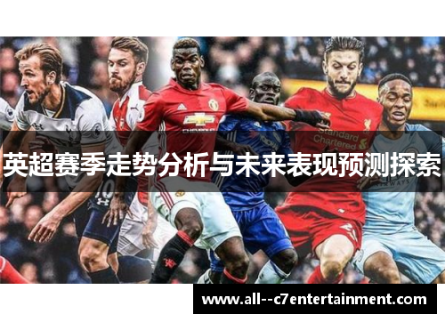 英超赛季走势分析与未来表现预测探索 英超赛季走势分析与未来表现预测探索