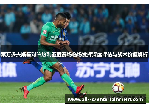 莱万多夫斯基对阵热刺亚冠赛场临场发挥深度评估与战术价值解析