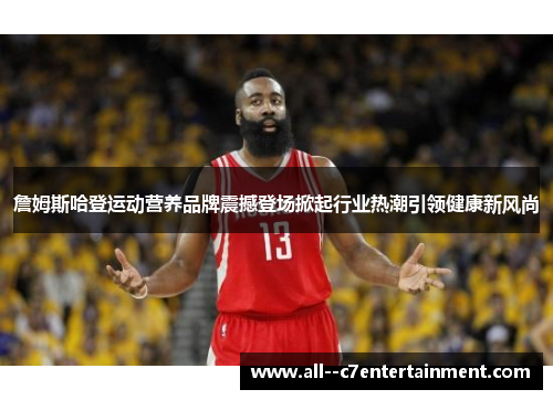 詹姆斯哈登运动营养品牌震撼登场掀起行业热潮引领健康新风尚