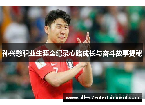 孙兴慜职业生涯全纪录心路成长与奋斗故事揭秘 孙兴慜职业生涯全纪录心路成长与奋斗故事揭秘