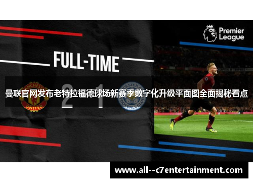 曼联官网发布老特拉福德球场新赛季数字化升级平面图全面揭秘看点