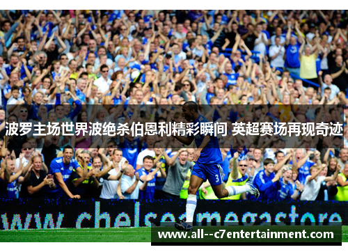 波罗主场世界波绝杀伯恩利精彩瞬间 英超赛场再现奇迹