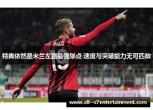 特奥依然是米兰左路最强爆点 速度与突破能力无可匹敌