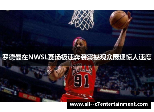 罗德曼在NWSL赛场极速奔袭震撼观众展现惊人速度