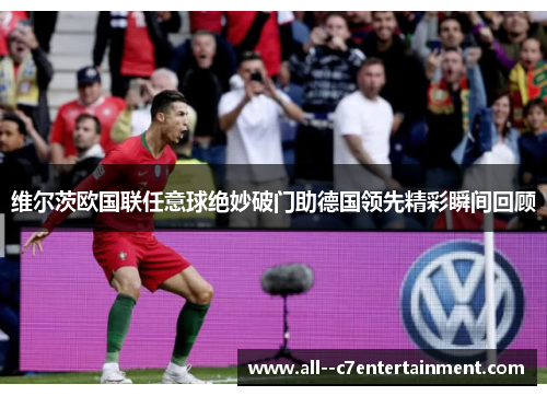 维尔茨欧国联任意球绝妙破门助德国领先精彩瞬间回顾 维尔茨欧国联任意球绝妙破门助德国领先精彩瞬间回顾
