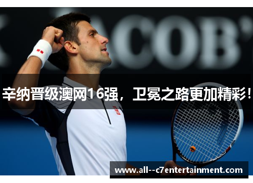 辛纳晋级澳网16强，卫冕之路更加精彩！