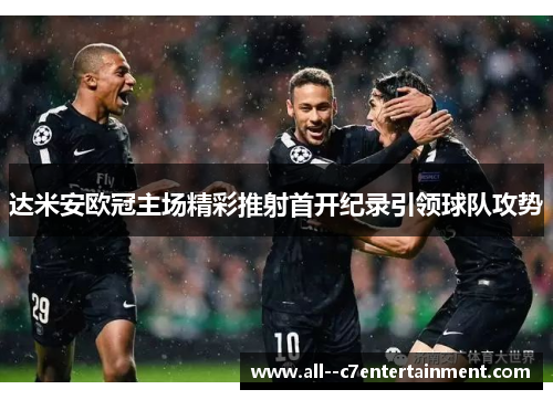 达米安欧冠主场精彩推射首开纪录引领球队攻势