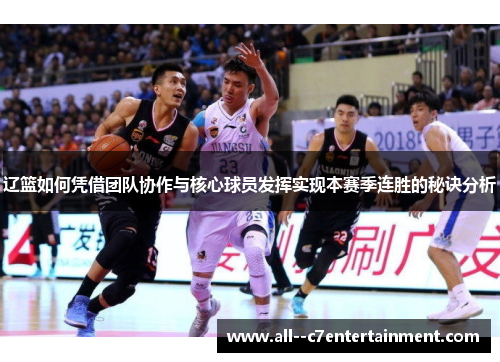 辽篮如何凭借团队协作与核心球员发挥实现本赛季连胜的秘诀分析