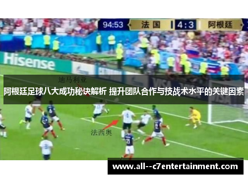 阿根廷足球八大成功秘诀解析 提升团队合作与技战术水平的关键因素