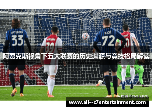 阿贾克斯视角下五大联赛的历史渊源与竞技格局解读 阿贾克斯视角下五大联赛的历史渊源与竞技格局解读