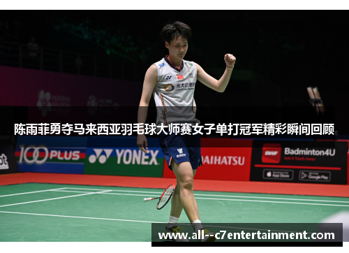 陈雨菲勇夺马来西亚羽毛球大师赛女子单打冠军精彩瞬间回顾 陈雨菲勇夺马来西亚羽毛球大师赛女子单打冠军精彩瞬间回顾