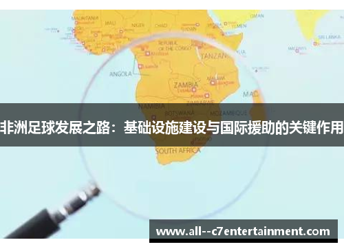 非洲足球发展之路:基础设施建设与国际援助的关键作用 非洲足球发展之路:基础设施建设与国际援助的关键作用