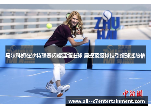 马尔科姆在沙特联赛闪耀连场进球 展现顶级球技引爆球迷热情 马尔科姆在沙特联赛闪耀连场进球 展现顶级球技引爆球迷热情