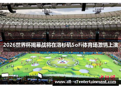 2026世界杯揭幕战将在洛杉矶SoFi体育场激情上演 2026世界杯揭幕战将在洛杉矶SoFi体育场激情上演