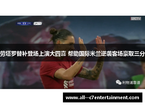 劳塔罗替补登场上演大四喜 帮助国际米兰逆袭客场豪取三分 劳塔罗替补登场上演大四喜 帮助国际米兰逆袭客场豪取三分