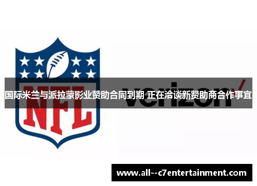 国际米兰与派拉蒙影业赞助合同到期 正在洽谈新赞助商合作事宜 国际米兰与派拉蒙影业赞助合同到期 正在洽谈新赞助商合作事宜