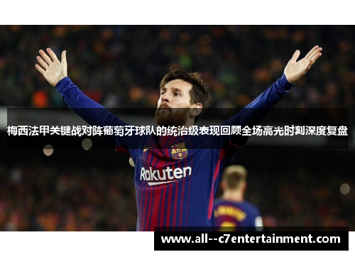 梅西法甲关键战对阵葡萄牙球队的统治级表现回顾全场高光时刻深度复盘 梅西法甲关键战对阵葡萄牙球队的统治级表现回顾全场高光时刻深度复盘