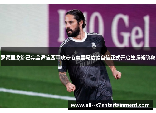 罗德里戈称已完全适应西甲攻守节奏皇马边锋自信正式开启生涯新阶段
