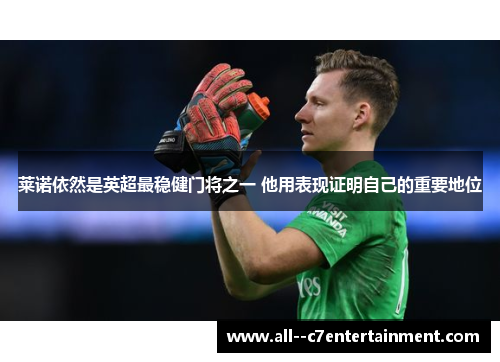 莱诺依然是英超最稳健门将之一 他用表现证明自己的重要地位 莱诺依然是英超最稳健门将之一 他用表现证明自己的重要地位