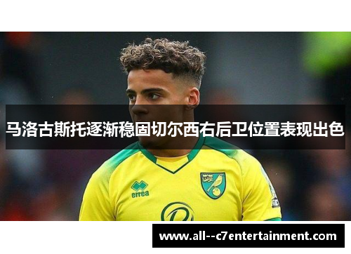 马洛古斯托逐渐稳固切尔西右后卫位置表现出色 马洛古斯托逐渐稳固切尔西右后卫位置表现出色
