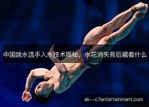 中国跳水选手入水技术揭秘,水花消失背后藏着什么 中国跳水选手入水技术揭秘,水花消失背后藏着什么